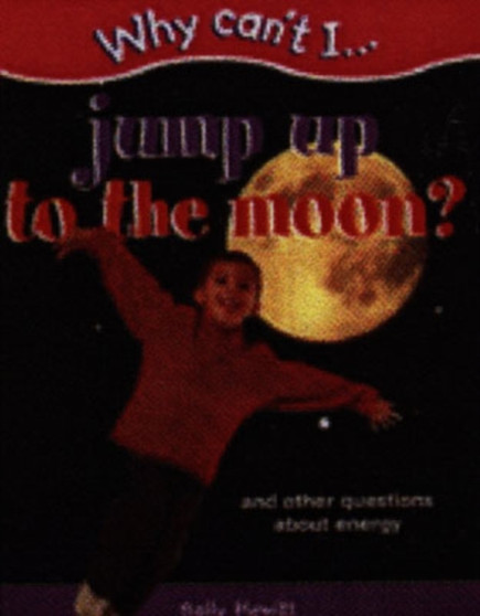 Why Can't I... Jump Up to the Moon? : And Other Questions About Energy