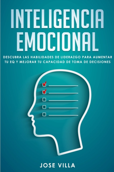 Inteligencia Emocional : Descubre las Habilidades de Liderazgo para Aumentar tu EQ y Mejorar tu Toma de Decisiones