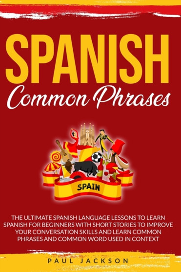 Spanish Common Phrases : The Ultimate Spanish Language Lessons to Learn a Language for Beginners with Phrases to Improve Your Conversation Skills and Learn Common Word Used in Context