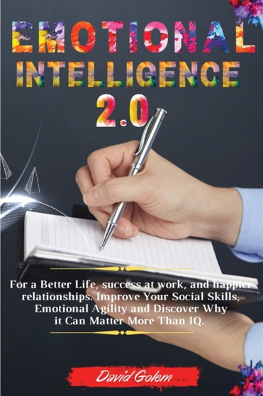 Emotional Intelligence 2.0 : For a Better Life, success at work, and happier relationships. Improve Your Social Skills, Emotional Agility and Discover Why it Can Matter More Than IQ.