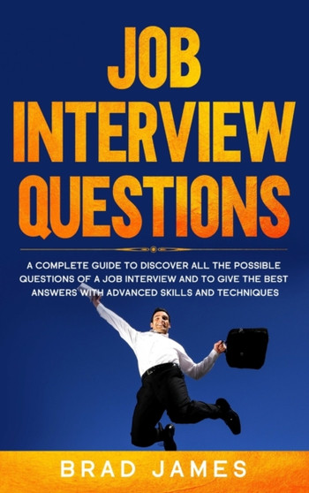 Job Interview Questions : A Complete Guide to Discover All the Possible Questions of a Job Interview and to Give the Best Answers with Advanced Skills and Techniques