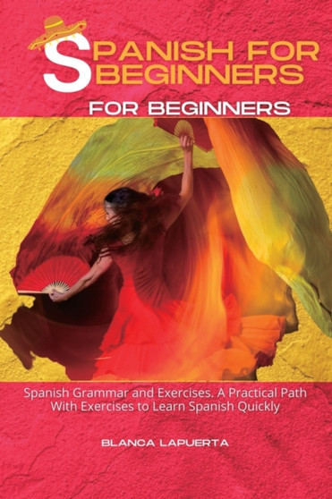 Spanish for Beginners : A Practical Path With Exercises to Learn Spanish Quickly