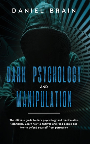 Dark psychology and manipulation : The Complete Beginner's Guide to Hypnosis, Mind Control Techniques, and Persuasion - Discover NLP Secrets, and Learn How To Read and Analyze People and Body Language