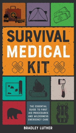 Survival Medical Kit : The Essential Guide to First Aid Procedures and Wilderness Emergency Care : 3