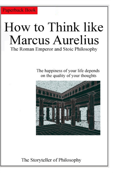How to Think like Marcus Aurelius. The Roman Emperor and Stoic Philosophy. : The happiness of your life depends on the quality of your thoughts.
