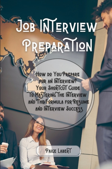 Job Interview Preparation : How do You Prepare for an Interview? Your Shortcut Guide to Mastering the Interview and The Formula for Resume and Interview Success.