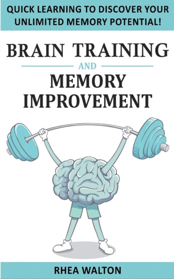 Brain Training and Memory Improvement : Discover Your Unlimited Memory Potential with Accelerated Learning Techniques! Train Your Brain, Improve your Learning-Capabilities and Declutter Your Mind to B