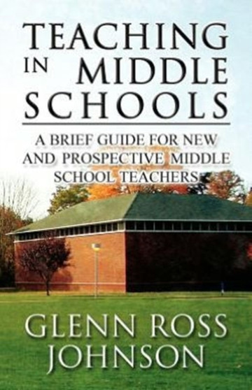 Teaching in Middle Schools : A Brief Guide for New and Prospective Middle School Teachers