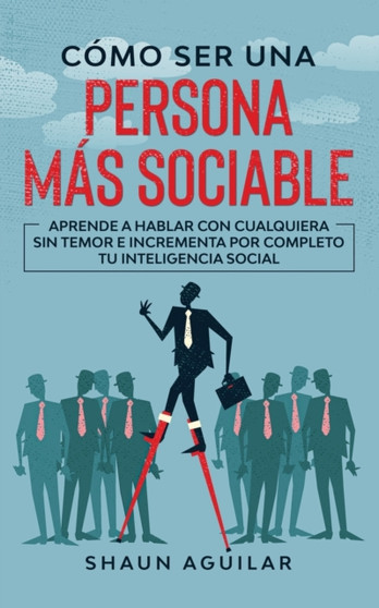 Como ser una Persona mas Sociable : Aprende a hablar con cualquiera sin temor e incrementa por completo tu inteligencia social