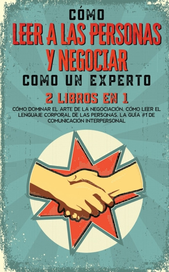 Como Leer a las Personas y Negociar Como un Experto : 2 Libros en 1 - Como Dominar el Arte de la Negociacion, Como Leer el Lenguaje Corporal de las Personas. La guia 1 de comunicacion interpersonal