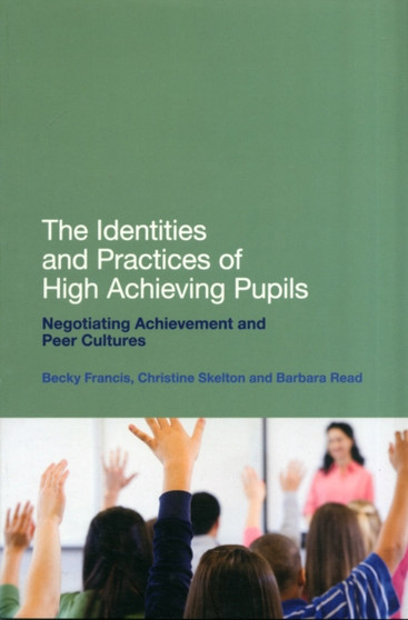 The Identities and Practices of High Achieving Pupils : Negotiating Achievement and Peer Cultures
