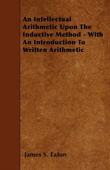 An Intellectual Arithmetic Upon The Inductive Method - With An Introduction To Written Arithmetic