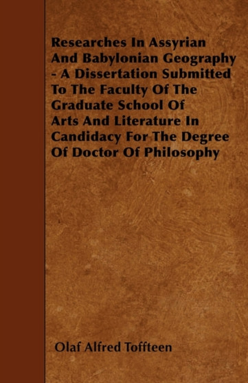 Researches In Assyrian And Babylonian Geography - A Dissertation Submitted To The Faculty Of The Graduate School Of Arts And Literature In Candidacy For The Degree Of Doctor Of Philosophy