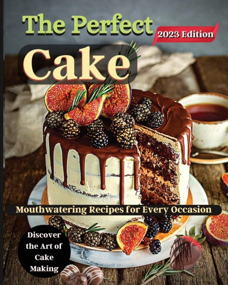 The Perfect Cake : Elevate Your Baking Skills with Cake Recipes