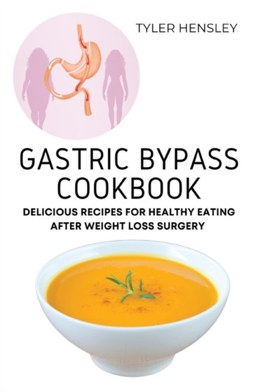 Gastric Bypass Cookbook : Delicious Recipes for Healthy Eating After Weight Loss Surgery