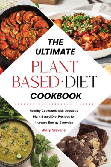 The Ultimate Plant-Based Diet Cookbook : Healthy Cookbook with Delicious Plant Based Diet Recipes for Increase Energy Everyday