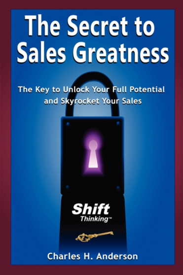 The Secret to Sales Greatness : The Key to Unlock Your Full Potential and Skyrocket Your Sales