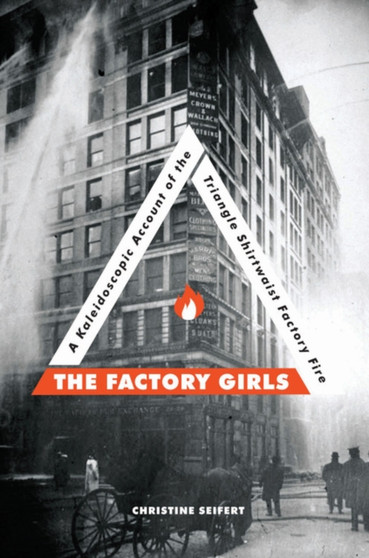 The Factory Girls : A Kaleidoscopic Account of the Triangle Shirtwaist Factory Fire