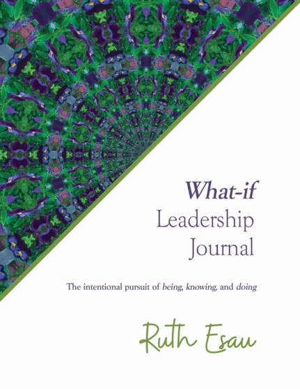 What-if Leadership Journal : The intentional pursuit of being, knowing and doing
