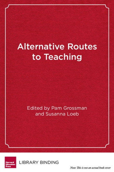 Alternative Routes to Teaching : Mapping the New Landscape of Teacher Education