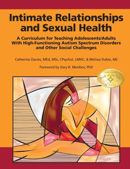Intimate Relationships and Sexual Health : A Curriculum for Teaching Adolescents/Adults with High-Functioning Autism Spectrum Disorders and Other Social Challenges