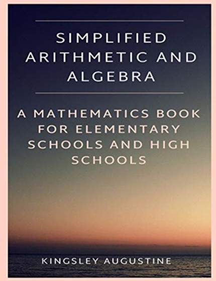 Simplified Arithmetic and Algebra : A Mathematics Book for Elementary Schools and High Schools