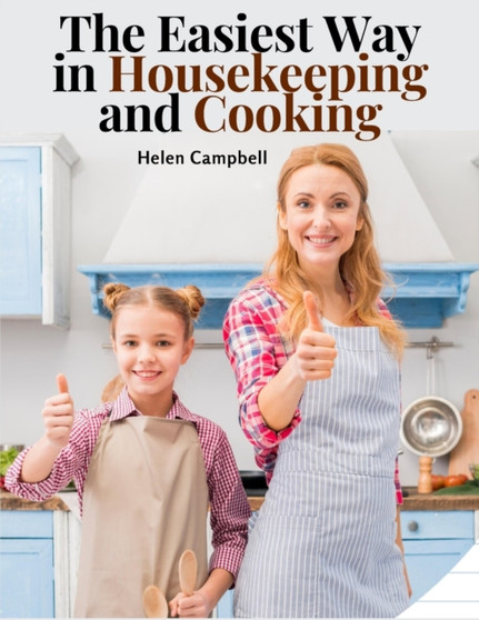The Easiest Way in Housekeeping and Cooking : Adapted to Home Use or Study in Classes