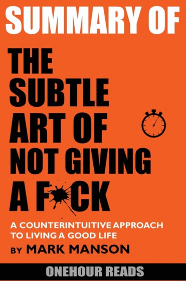 Summary Of The Subtle Art of Not Giving a F*ck : A Counterintuitive Approach to Living a Good Life by Mark Manson