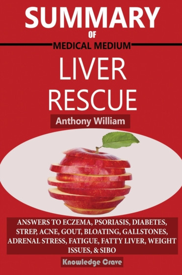 Summary Of Medical Medium Liver Rescue By Anthony William : Answers to Eczema, Psoriasis, Diabetes, Strep, Acne, Gout, Bloating, Gallstones, Adrenal Stress, Fatigue, Fatty Liver, Weight Issues, SIBO &