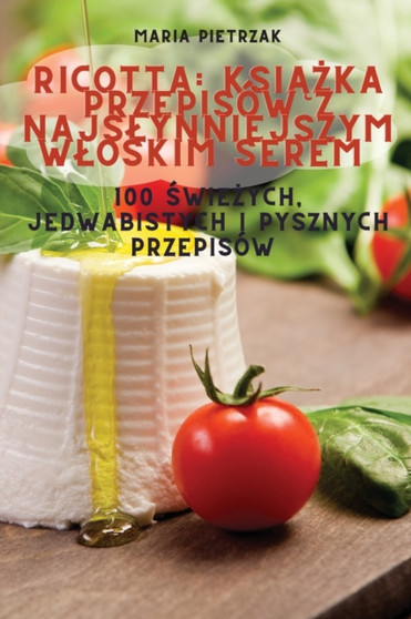 Ricotta : Ksi&260;&379;ka Przepisow Z Najslynniejszym Wloskim Serem