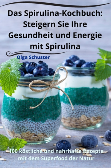 Das Spirulina-Kochbuch : Steigern Sie Ihre Gesundheit und Energie mit Spirulina