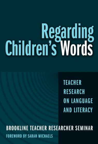 Regarding Children's Words : Teacher Research on Language and Literacy