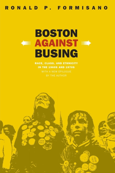 Boston Against Busing : Race, Class, and Ethnicity in the 1960s and 1970s