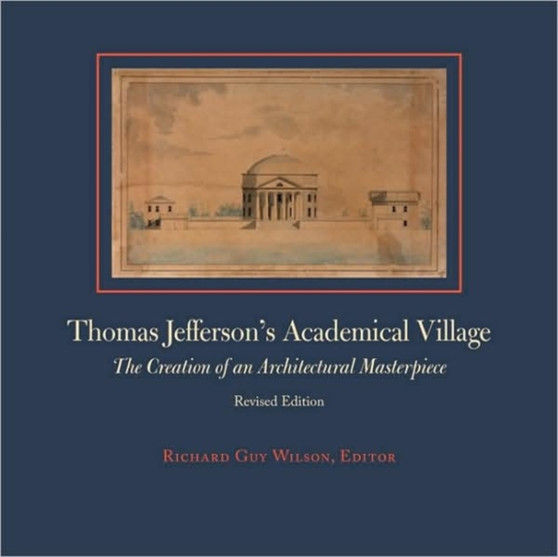 Thomas Jefferson's Academical Village : The Creation of an Architectural Masterpiece