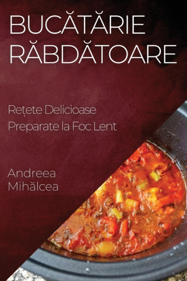 Buc&259;t&259;rie R&259;bd&259;toare : Re&539;ete Delicioase Preparate la Foc Lent