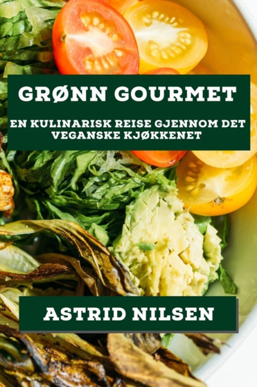 Gronn Gourmet : En Kulinarisk Reise gjennom det Veganske Kjokkenet