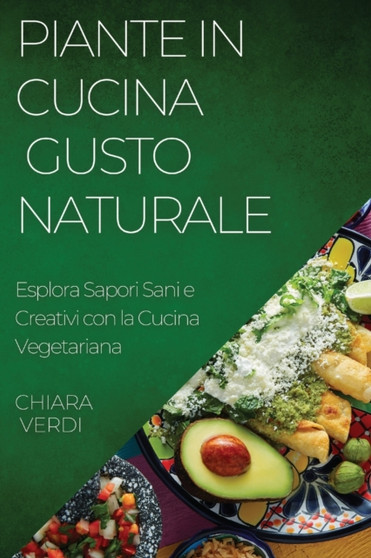 Piante in Cucina : Esplora Sapori Sani e Creativi con la Cucina Vegetariana