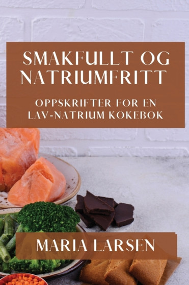 Smakfullt og Natriumfritt : Oppskrifter for en Lav-Natrium Kokebok