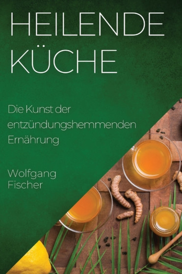 Heilende Kuche : Die Kunst der entzundungshemmenden Ernahrung
