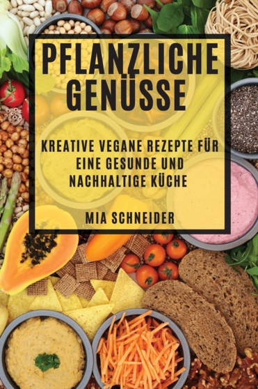 Pflanzliche Genusse : Kreative vegane Rezepte fur eine gesunde und nachhaltige Kuche