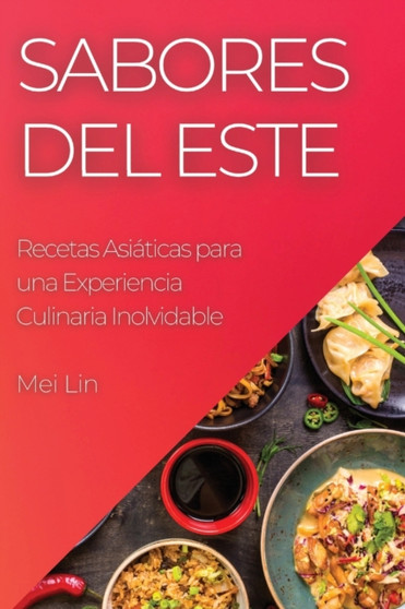 Sabores del Este : Recetas Asiaticas para una Experiencia Culinaria Inolvidable