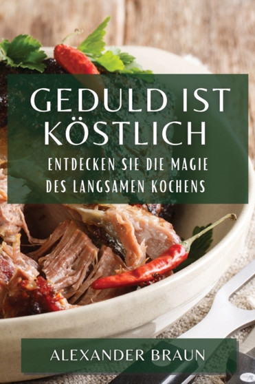 Geduld ist Koestlich : Entdecken Sie die Magie des langsamen Kochens