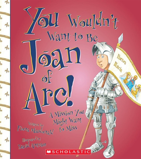 You Wouldn't Want to Be Joan of Arc! (You Wouldn't Want to...: History of the World)