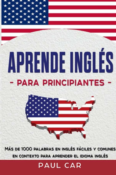 Aprende Ingles Para Principiantes : Mas De 1000 Palabras En Ingles Faciles y Comunes En Contexto Para Aprender El Idioma Ingles : 1