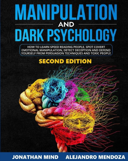 Manipulation and Dark Psychology 2nd Edition : How to Learn Speed Reading People, Spot Covert Manipulation, Detect Deception and Defend Yourself from Persuasion Techniques