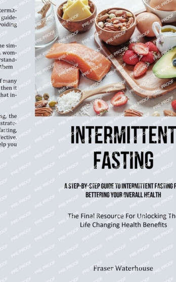 Intermittent Fasting : A Step-By-Step Guide To Intermittent Fasting For Bettering Your Overall Health (The Final Resource For Unlocking The Life-changing Health Benefits)