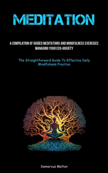Meditation : A Compilation Of Guided Meditations And Mindfulness Exercises: Managing Your Eco-Anxiety (The Straightforward Guide To Effective Daily Mindfulness Practice)