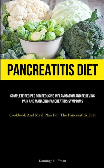 Pancreatitis Diet : Complete Recipes For Reducing Inflammation And Relieving Pain And Managing Pancreatitis Symptoms (Cookbook And Meal Plan For The Pancreatitis Diet)