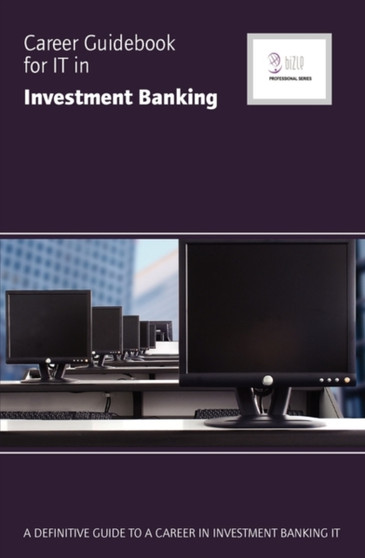 Career Guidebook for IT in Investment Banking : A Definitive Guide to a Career in Investment Banking IT
