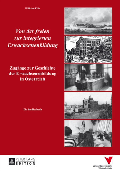 Von Der Freien Zur Integrierten Erwachsenenbildung : Zugange Zur Geschichte Der Erwachsenenbildung in OEsterreich- Ein Studienbuch Von Der Freien Zur Integrierten Erwachsenenbildung : Zugange Zur Geschichte Der Erwachsenenbildung in OEsterreich- Ein Studienbuch